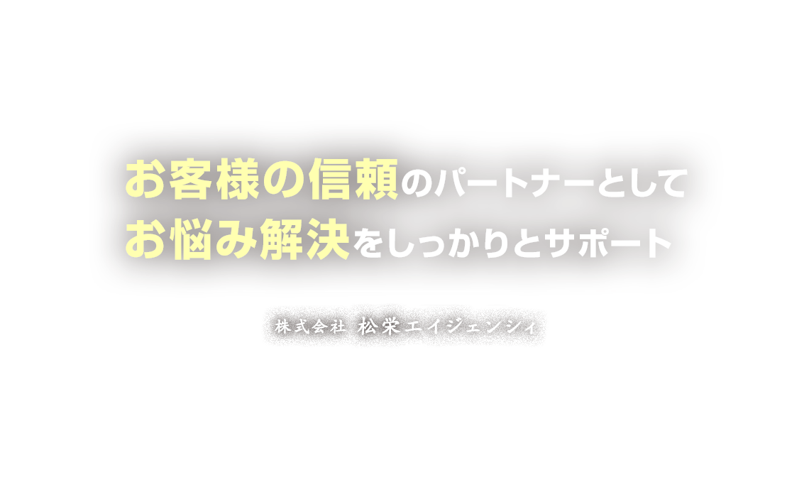 お客様の信頼のパートナーとしてお悩み解決をしっかりとサポート 株式会社松栄エイジェンシィ