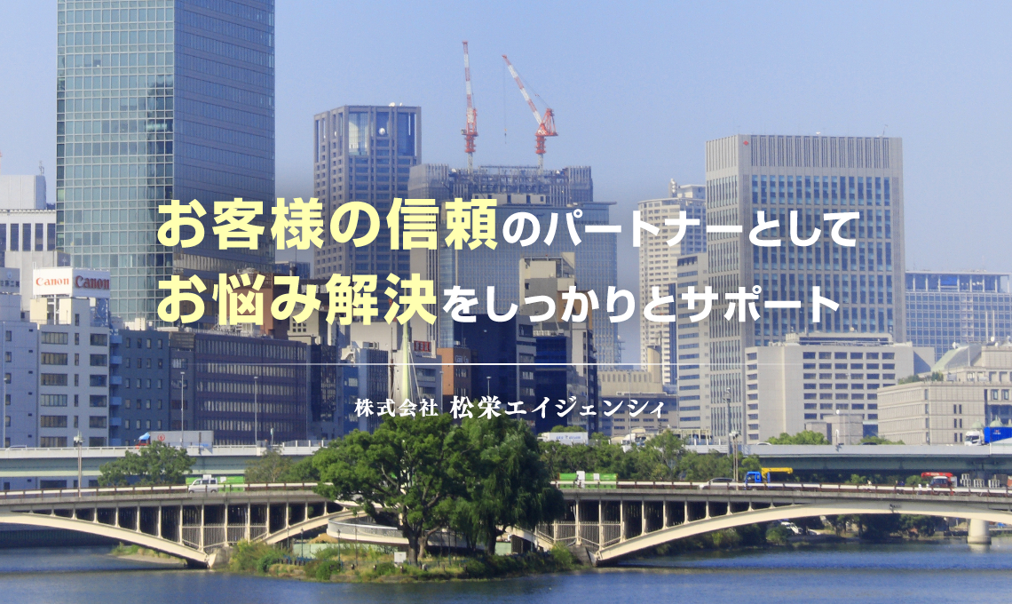 お客様の信頼のパートナーとしてお悩み解決をしっかりとサポート 株式会社松栄エイジェンシィ